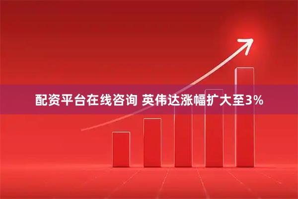 配资平台在线咨询 英伟达涨幅扩大至3%